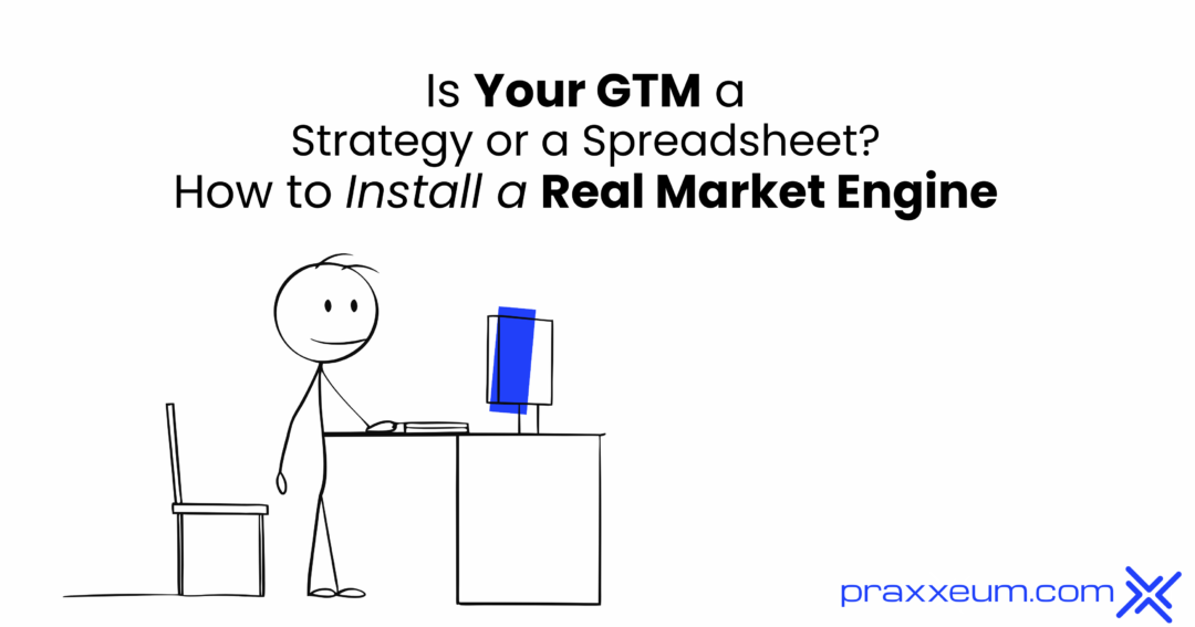 Is Your GTM a Strategy or a Spreadsheet? How to Install a Real Market Engine
