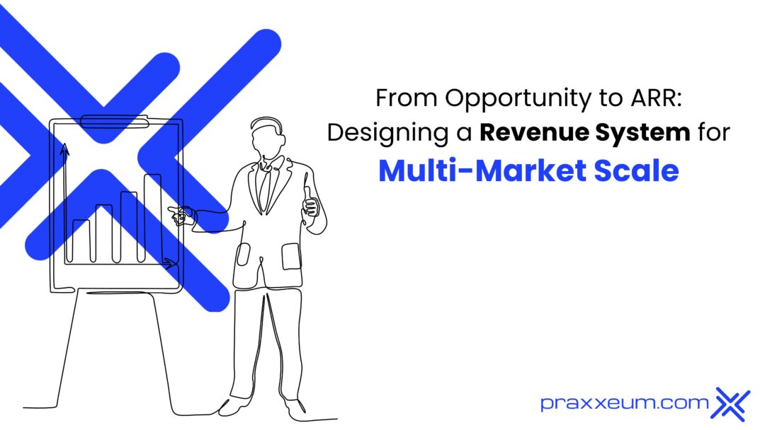 From Opportunity to ARR: Designing a Revenue System for Multi-Market Scale