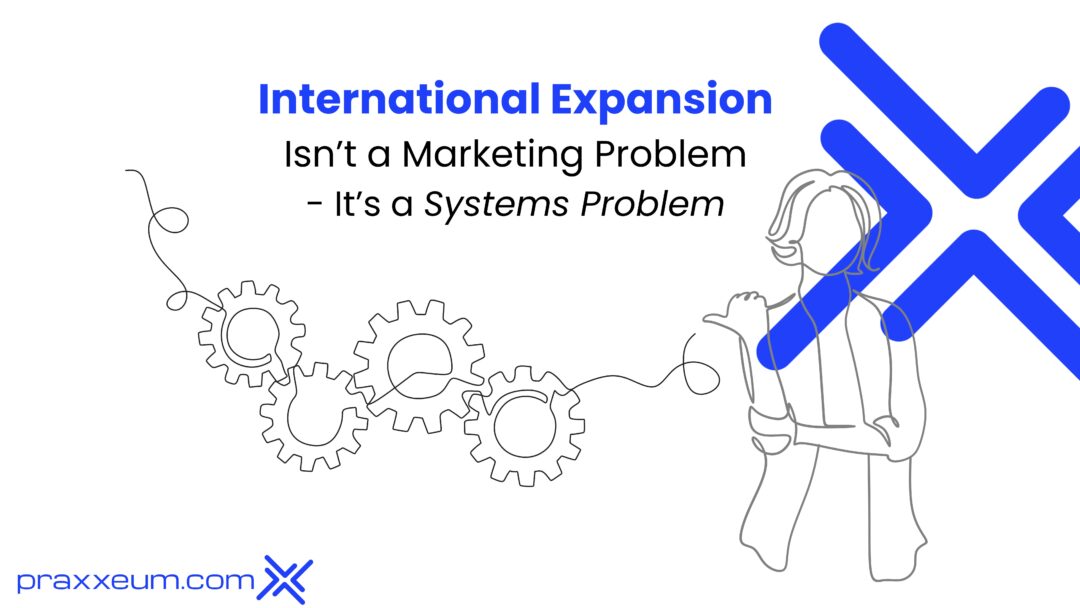 International Expansion Isn’t a Marketing Problem — It’s a Systems Problem
